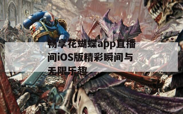 畅享花蝴蝶app直播间iOS版精彩瞬间与无限乐趣