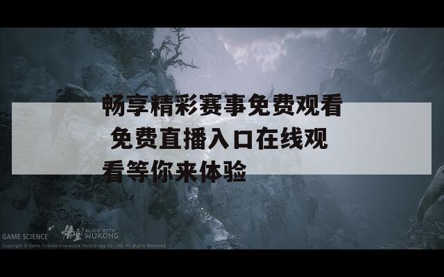 畅享精彩赛事免费观看 免费直播入口在线观看等你来体验