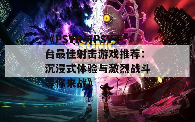 《PSVR与PSV平台最佳射击游戏推荐：沉浸式体验与激烈战斗等你来战》