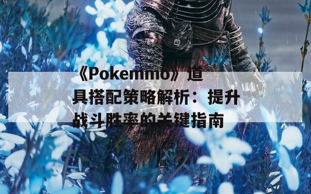 《Pokemmo》道具搭配策略解析：提升战斗胜率的关键指南