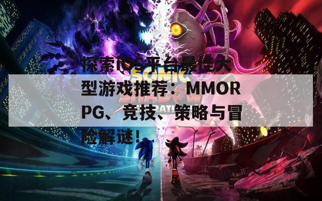 探索iOS平台最佳大型游戏推荐：MMORPG、竞技、策略与冒险解谜！