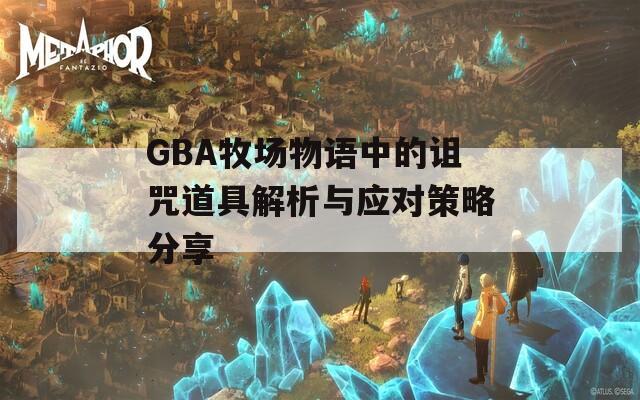 GBA牧场物语中的诅咒道具解析与应对策略分享