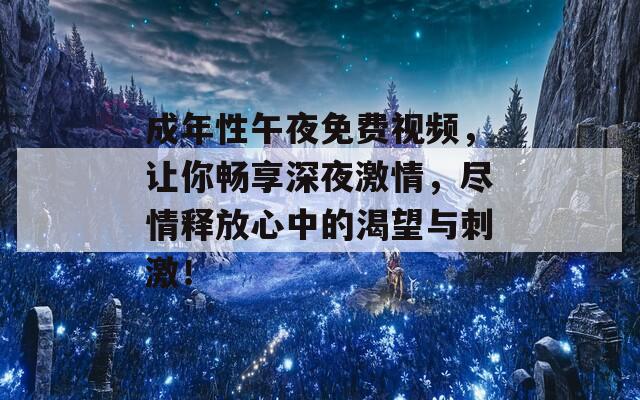 成年性午夜免费视频，让你畅享深夜激情，尽情释放心中的渴望与刺激！