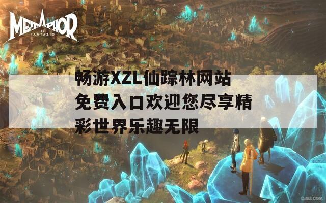 畅游XZL仙踪林网站免费入口欢迎您尽享精彩世界乐趣无限