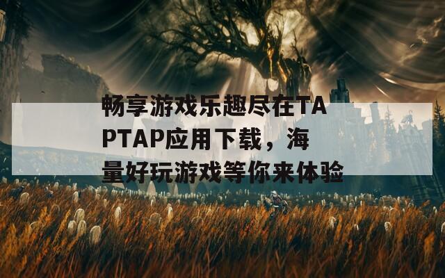 畅享游戏乐趣尽在TAPTAP应用下载，海量好玩游戏等你来体验