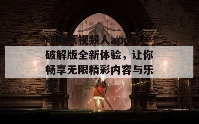 成香蕉视频人app污破解版全新体验，让你畅享无限精彩内容与乐趣