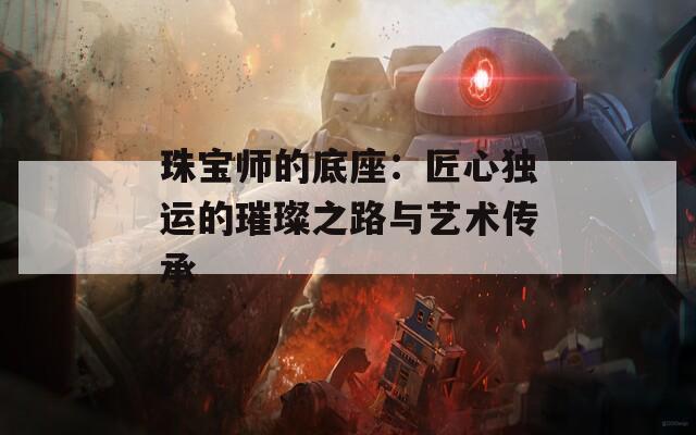 珠宝师的底座：匠心独运的璀璨之路与艺术传承