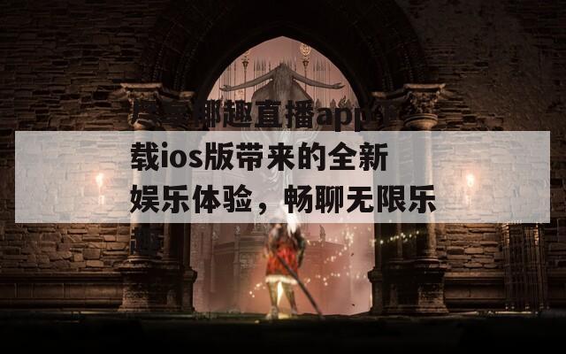 尽享椰趣直播app下载ios版带来的全新娱乐体验，畅聊无限乐趣