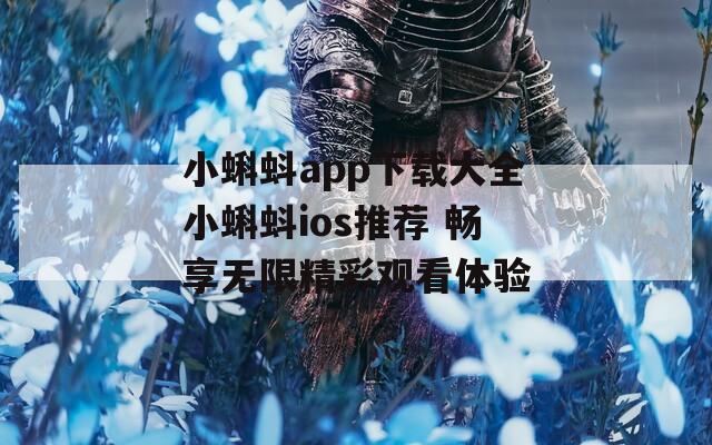 小蝌蚪app下载大全小蝌蚪ios推荐 畅享无限精彩观看体验