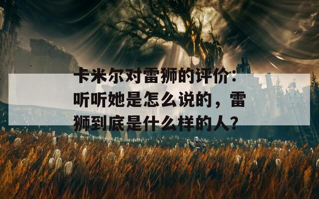 卡米尔对雷狮的评价：听听她是怎么说的，雷狮到底是什么样的人？