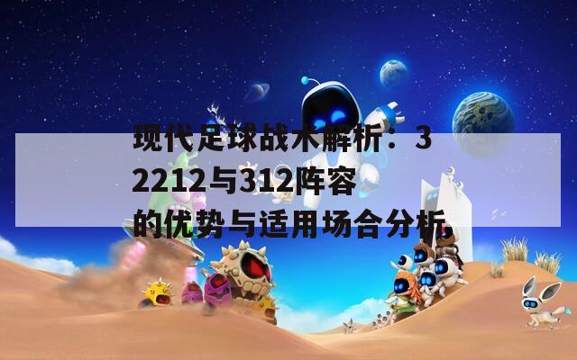 现代足球战术解析：32212与312阵容的优势与适用场合分析