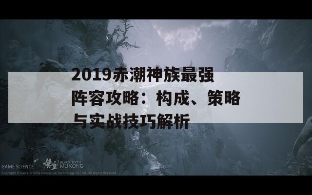 2019赤潮神族最强阵容攻略：构成、策略与实战技巧解析