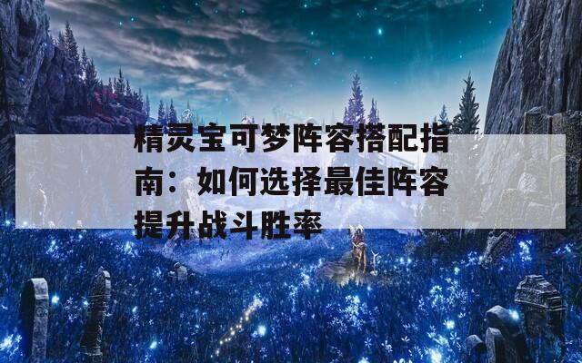 精灵宝可梦阵容搭配指南：如何选择最佳阵容提升战斗胜率