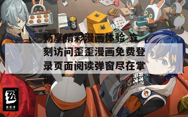 畅享精彩漫画体验 立刻访问歪歪漫画免费登录页面阅读弹窗尽在掌握