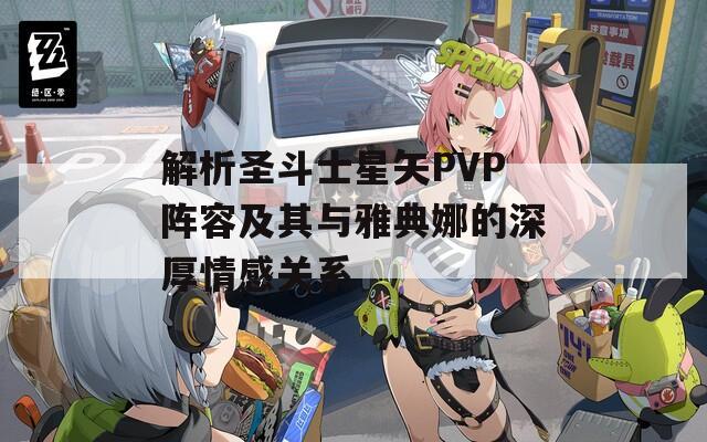 解析圣斗士星矢PVP阵容及其与雅典娜的深厚情感关系