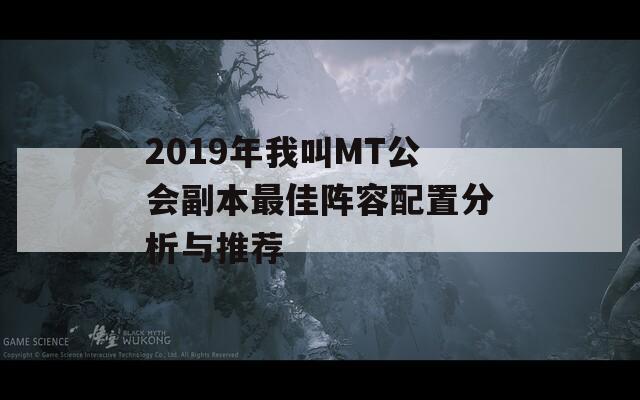 2019年我叫MT公会副本最佳阵容配置分析与推荐