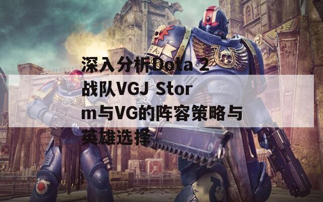 深入分析Dota 2战队VGJ Storm与VG的阵容策略与英雄选择