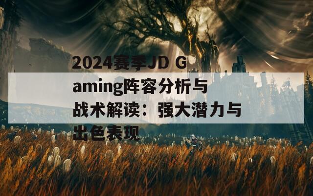 2024赛季JD Gaming阵容分析与战术解读：强大潜力与出色表现