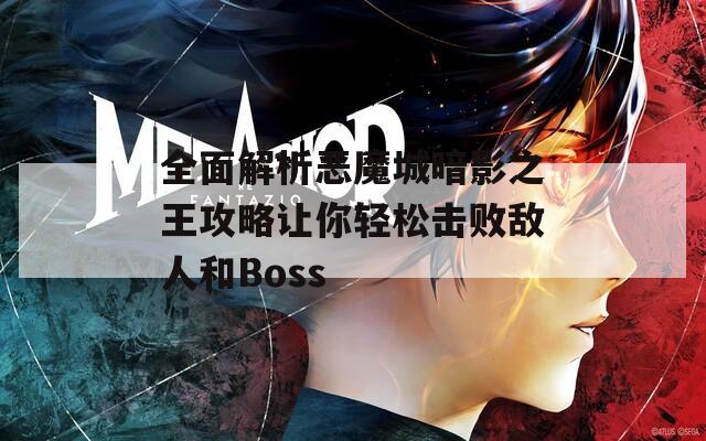 全面解析恶魔城暗影之王攻略让你轻松击败敌人和Boss