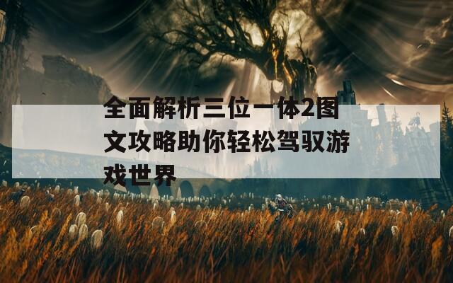 全面解析三位一体2图文攻略助你轻松驾驭游戏世界