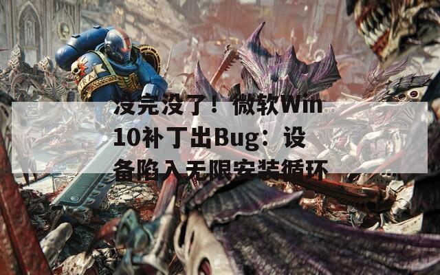 没完没了！微软Win10补丁出Bug：设备陷入无限安装循环