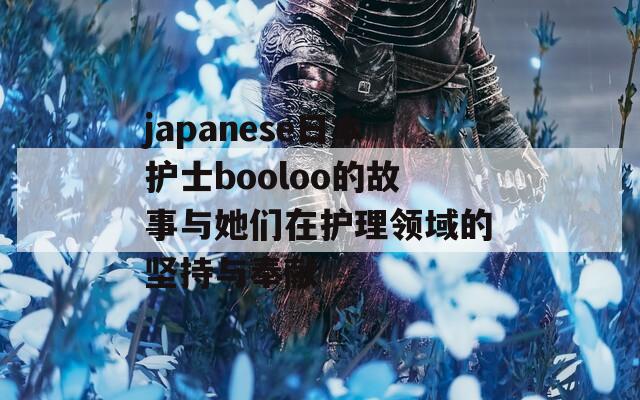 japanese日本护士booloo的故事与她们在护理领域的坚持与奉献