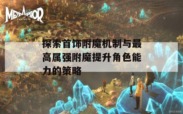 探索首饰附魔机制与最高属强附魔提升角色能力的策略