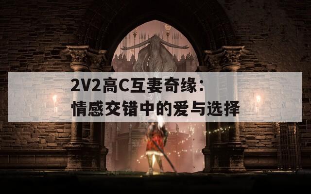 2V2高C互妻奇缘：情感交错中的爱与选择