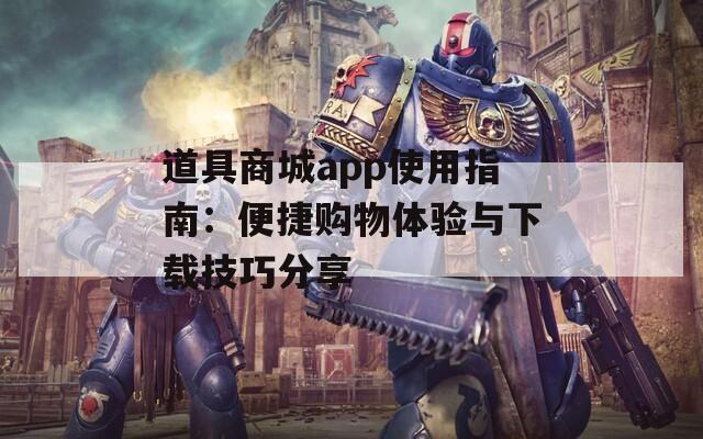 道具商城app使用指南：便捷购物体验与下载技巧分享