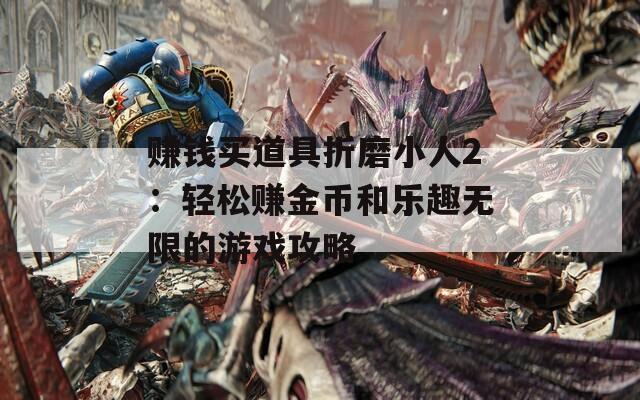 赚钱买道具折磨小人2：轻松赚金币和乐趣无限的游戏攻略