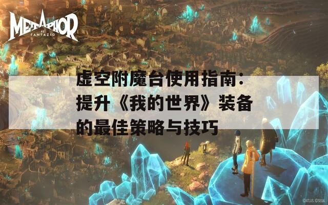 虚空附魔台使用指南：提升《我的世界》装备的最佳策略与技巧