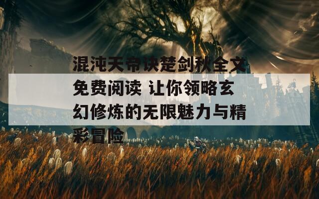 混沌天帝诀楚剑秋全文免费阅读 让你领略玄幻修炼的无限魅力与精彩冒险