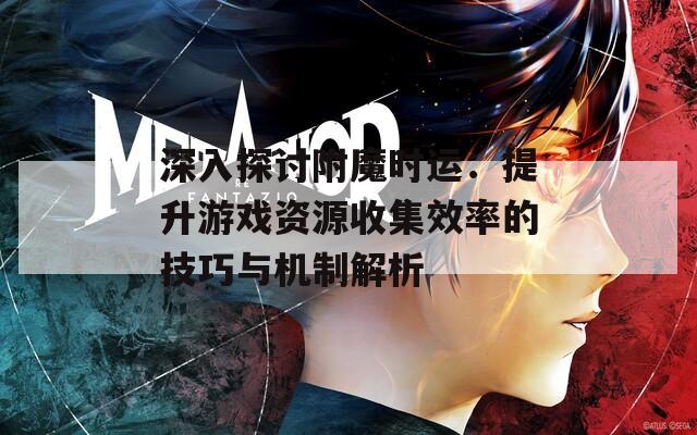 深入探讨附魔时运：提升游戏资源收集效率的技巧与机制解析