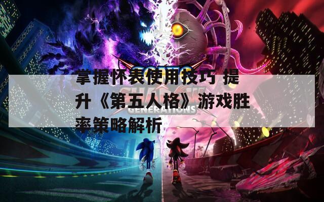 掌握怀表使用技巧 提升《第五人格》游戏胜率策略解析