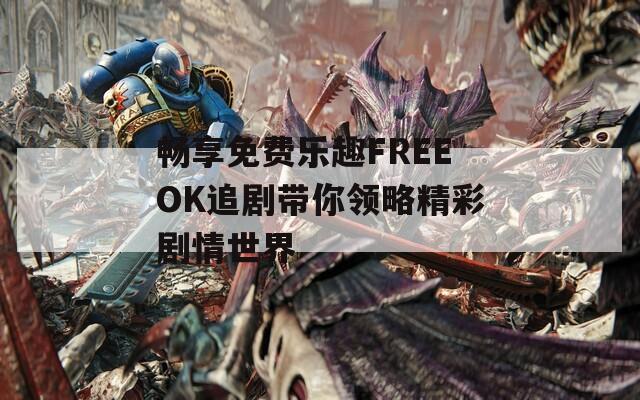 畅享免费乐趣FREEOK追剧带你领略精彩剧情世界