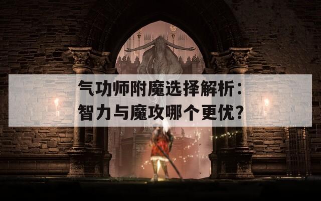 气功师附魔选择解析：智力与魔攻哪个更优？