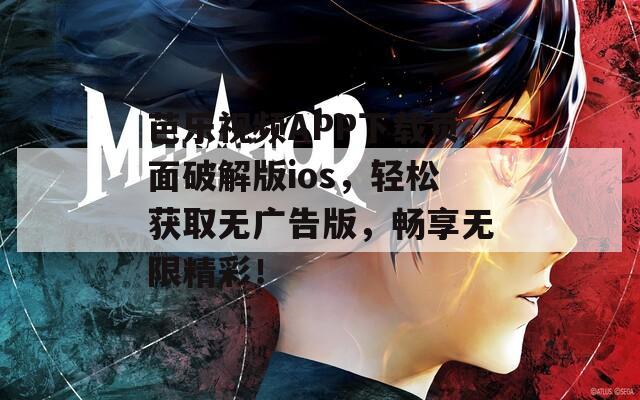 芭乐视频APP下载页面破解版ios，轻松获取无广告版，畅享无限精彩！