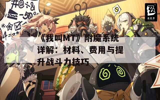 《我叫MT》附魔系统详解：材料、费用与提升战斗力技巧