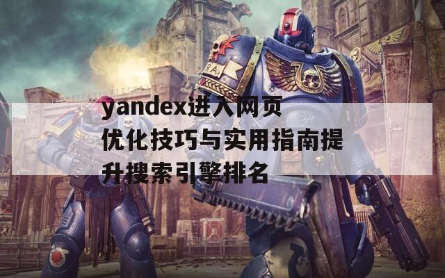 yandex进入网页优化技巧与实用指南提升搜索引擎排名