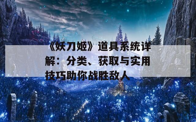 《妖刀姬》道具系统详解：分类、获取与实用技巧助你战胜敌人