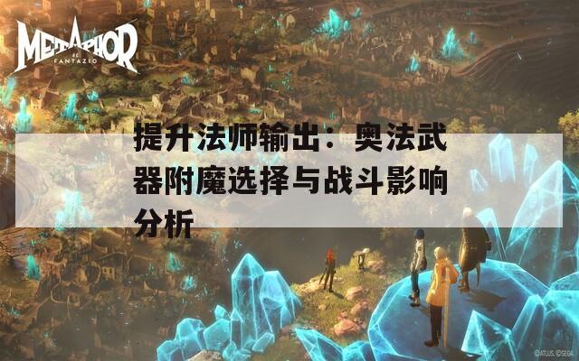 提升法师输出：奥法武器附魔选择与战斗影响分析