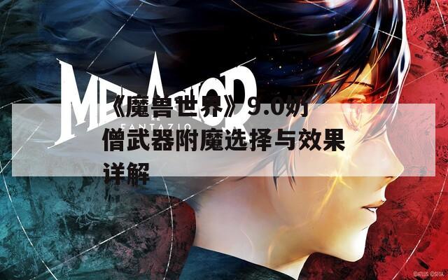 《魔兽世界》9.0奶僧武器附魔选择与效果详解