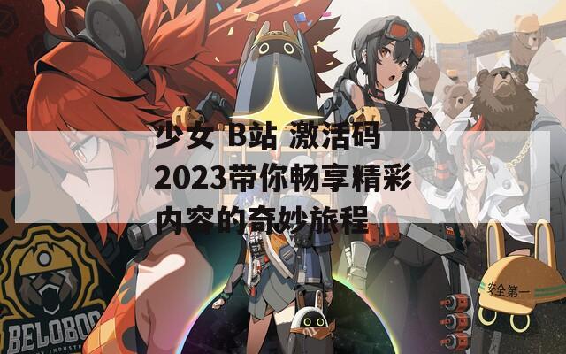 少女 B站 激活码 2023带你畅享精彩内容的奇妙旅程