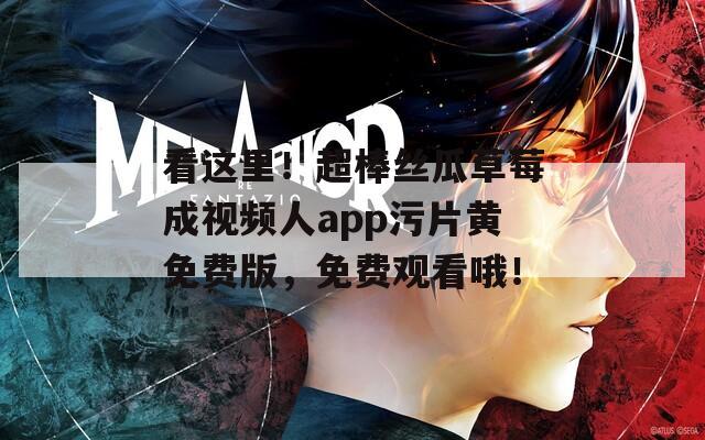 看这里！超棒丝瓜草莓成视频人app污片黄免费版，免费观看哦！