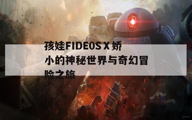 孩娃FIDE0SⅩ娇小的神秘世界与奇幻冒险之旅