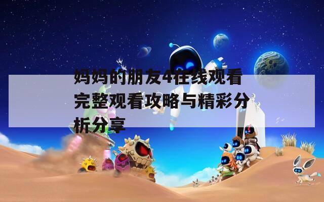 妈妈的朋友4在线观看完整观看攻略与精彩分析分享