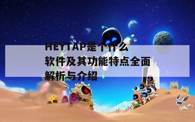 HEYTAP是个什么软件及其功能特点全面解析与介绍