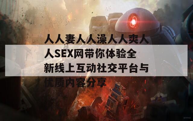 人人妻人人澡人人爽人人SEX网带你体验全新线上互动社交平台与优质内容分享