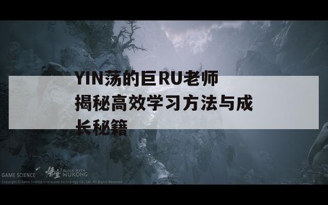 YIN荡的巨RU老师揭秘高效学习方法与成长秘籍