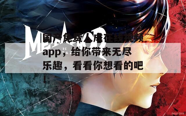 国产免费人成在线视频app，给你带来无尽乐趣，看看你想看的吧！